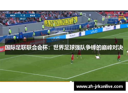 国际足联联合会杯:世界足球强队争锋的巅峰对决 国际足联联合会杯:世界足球强队争锋的巅峰对决