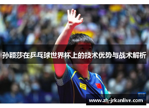 孙颖莎在乒乓球世界杯上的技术优势与战术解析