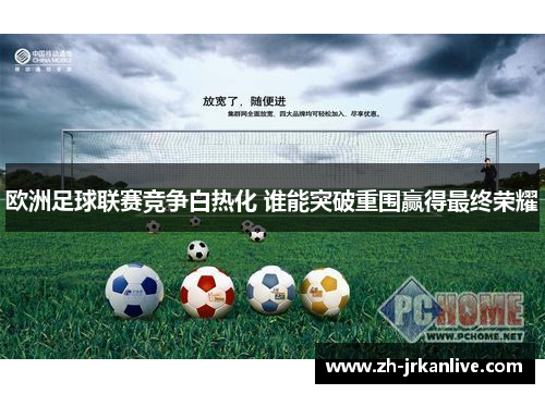 欧洲足球联赛竞争白热化 谁能突破重围赢得最终荣耀