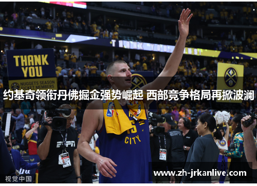 约基奇领衔丹佛掘金强势崛起 西部竞争格局再掀波澜
