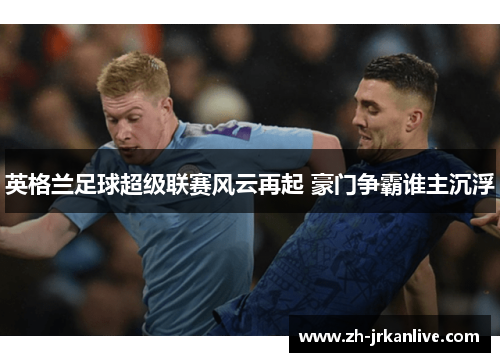 英格兰足球超级联赛风云再起 豪门争霸谁主沉浮