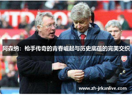 阿森纳:枪手传奇的青春崛起与历史底蕴的完美交织 阿森纳:枪手传奇的青春崛起与历史底蕴的完美交织