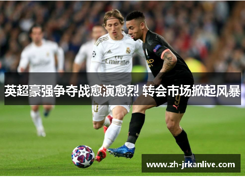 英超豪强争夺战愈演愈烈 转会市场掀起风暴