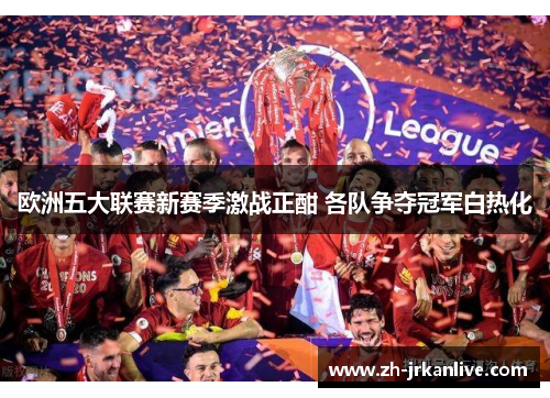 欧洲五大联赛新赛季激战正酣 各队争夺冠军白热化