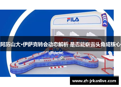 阿历山大·伊萨克转会动态解析 是否能崭露头角成核心