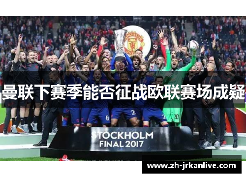曼联下赛季能否征战欧联赛场成疑 曼联下赛季能否征战欧联赛场成疑