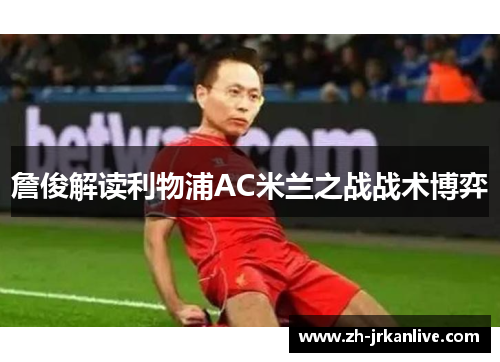 詹俊解读利物浦AC米兰之战战术博弈 詹俊解读利物浦AC米兰之战战术博弈