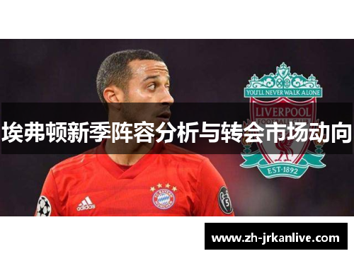 埃弗顿新季阵容分析与转会市场动向