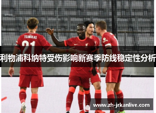利物浦科纳特受伤影响新赛季防线稳定性分析 利物浦科纳特受伤影响新赛季防线稳定性分析