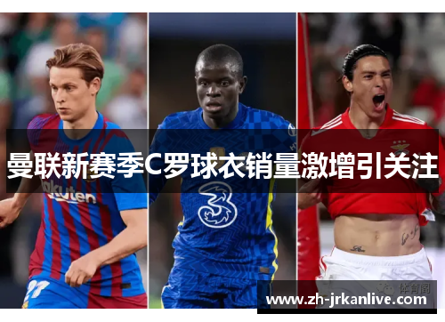曼联新赛季C罗球衣销量激增引关注 曼联新赛季C罗球衣销量激增引关注