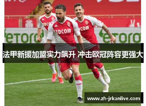 法甲新援加盟实力飙升 冲击欧冠阵容更强大