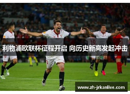 利物浦欧联杯征程开启 向历史新高发起冲击 利物浦欧联杯征程开启 向历史新高发起冲击