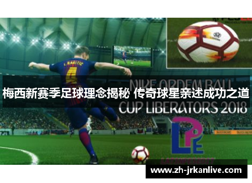 梅西新赛季足球理念揭秘 传奇球星亲述成功之道