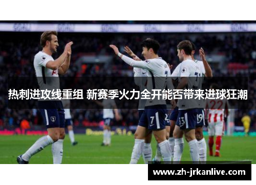 热刺进攻线重组 新赛季火力全开能否带来进球狂潮