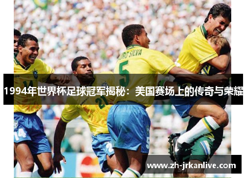 1994年世界杯足球冠军揭秘：美国赛场上的传奇与荣耀